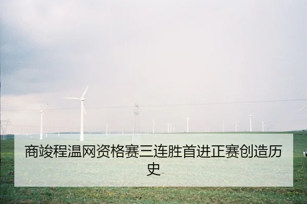 商竣程温网资格赛三连胜首进正赛创造历史（WorldCupChina）